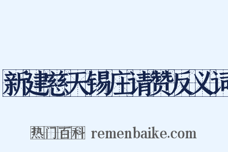 新建慈天锡庄请赞反义词是什么意思的图片